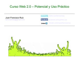 twitter.com/laminarrieta Juan Francisco Ruiz [email_address]   facebook.com/juanfran.ruiz linkedin.com/in/juanfranciscoruiz   Curso Web 2.0 – Potencial y Uso Práctico 