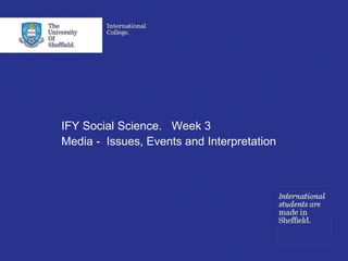IFY Social Science. Week 3
Media - Issues, Events and Interpretation
 