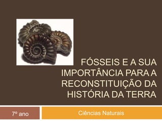 Fósseis e a sua importância para a reconstituição da história da Terra Ciências Naturais 7º ano 