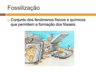 FossilizaçãoConjunto dos fenómenos físicos e químicos que permitem a formação dos fósseis.