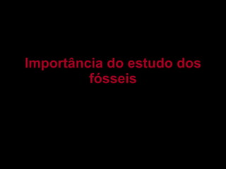 Importância do estudo dos fósseis 