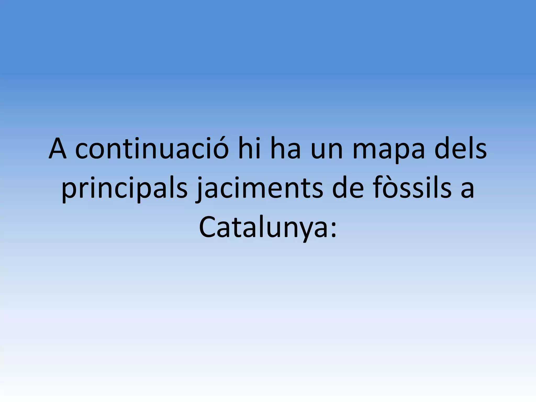 A continuació hi ha un mapa dels
 principals jaciments de fòssils a
            Catalunya:
 