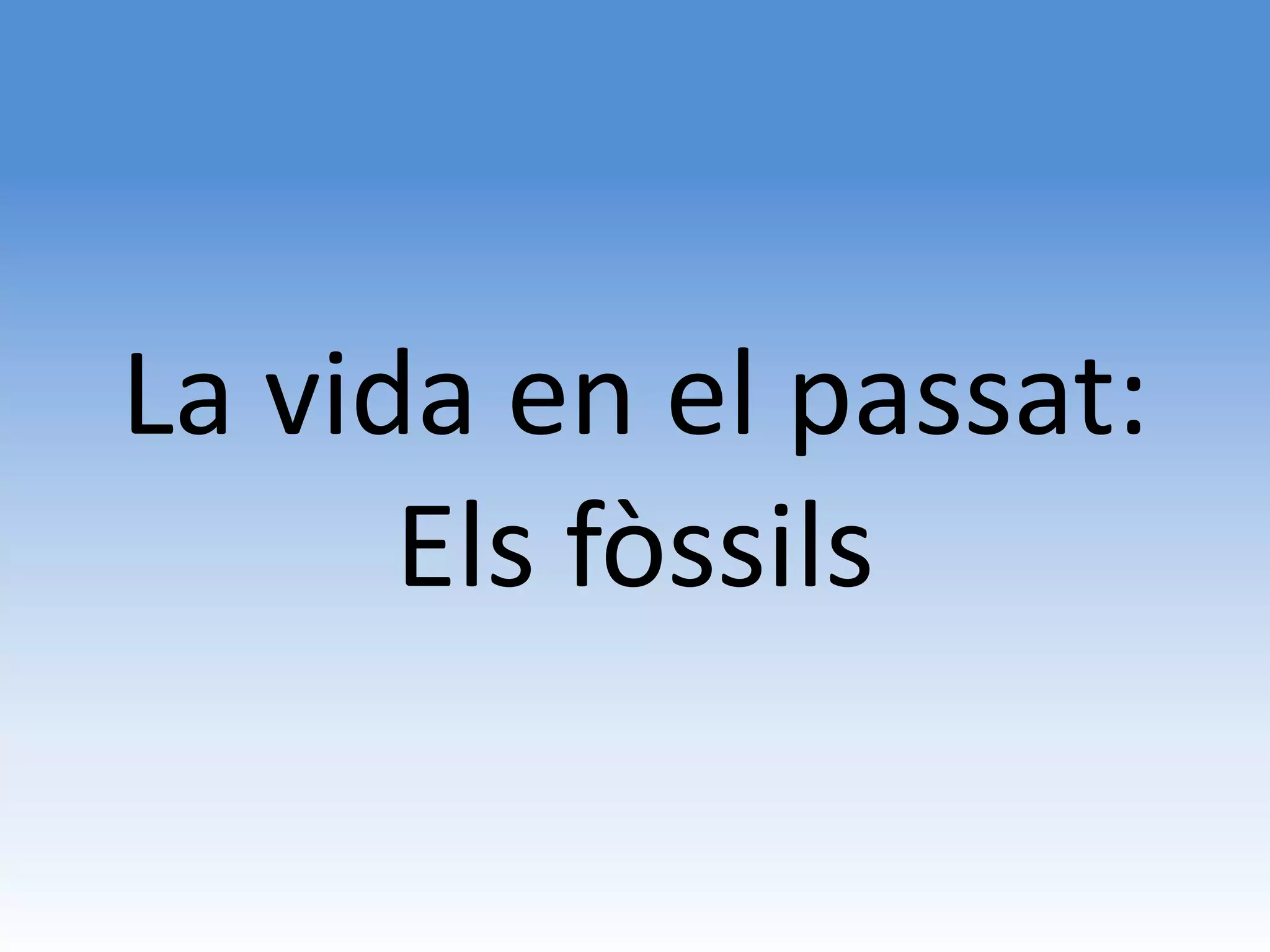 La vida en el passat:
      Els fòssils
 