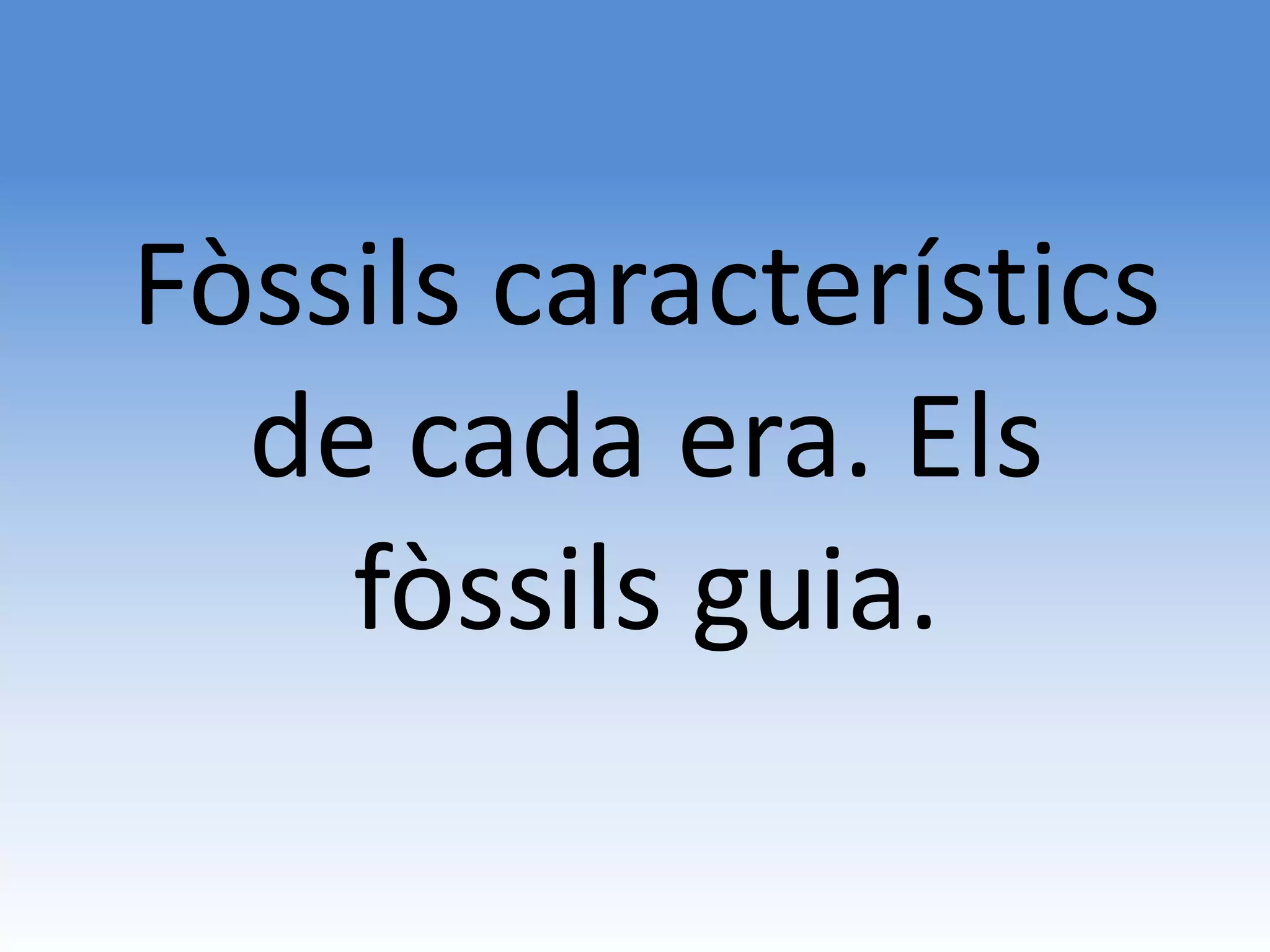 Fòssils característics
  de cada era. Els
    fòssils guia.
 
