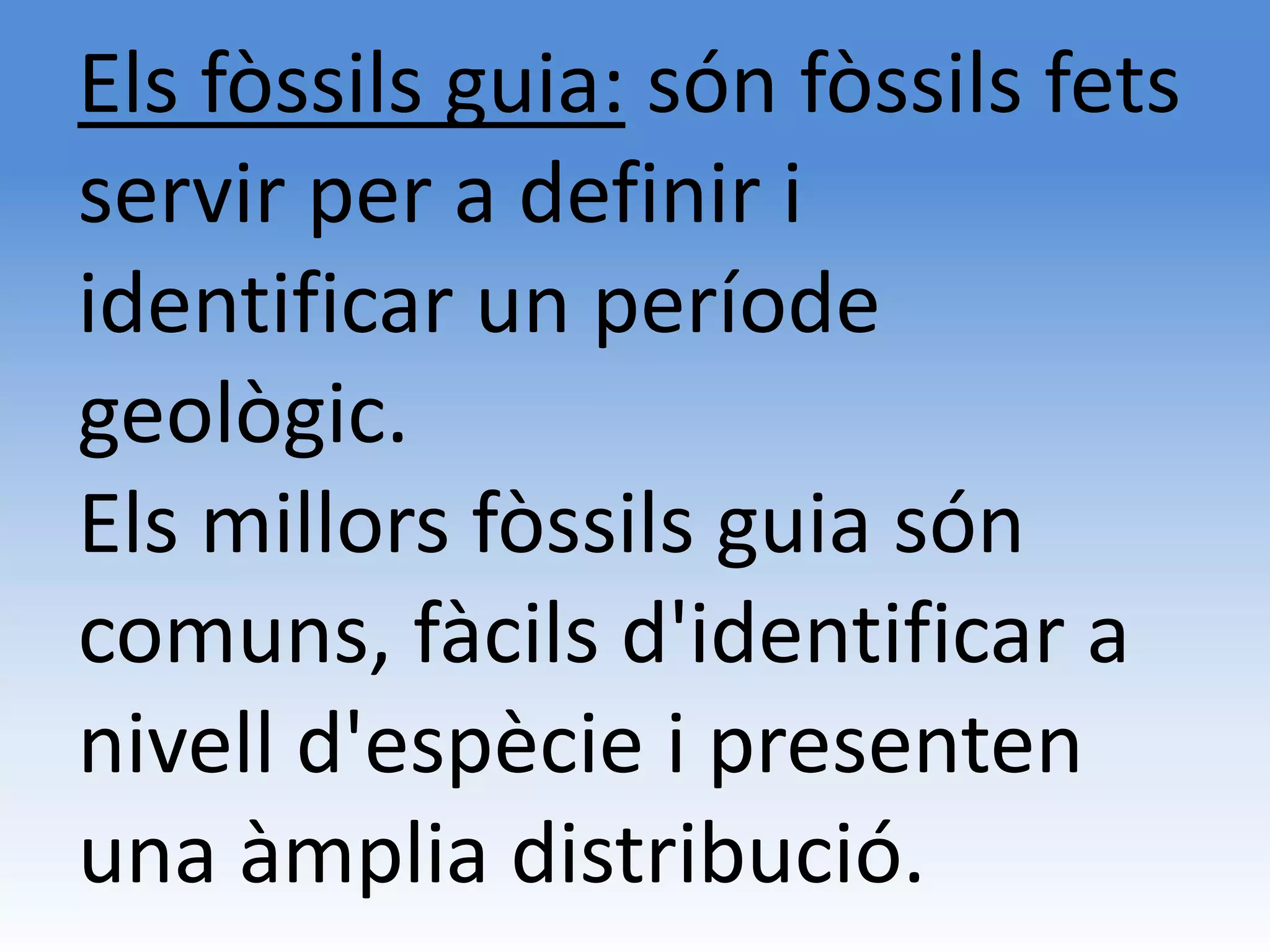 Els fòssils guia: són fòssils fets
servir per a definir i
identificar un període
geològic.
Els millors fòssils guia són
comuns, fàcils d'identificar a
nivell d'espècie i presenten
una àmplia distribució.
 