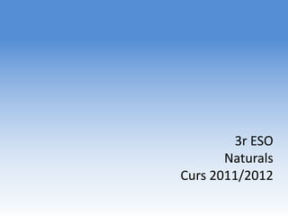 3r ESO
       Naturals
Curs 2011/2012
 