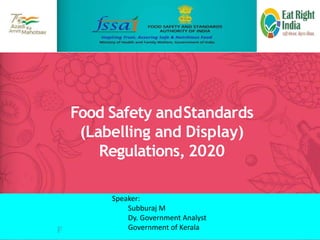 Food Safety andStandards
(Labelling and Display)
Regulations, 2020
Speaker:
Subburaj M
Dy. Government Analyst
Government of Kerala
 