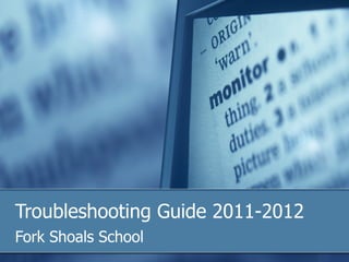 Troubleshooting Guide 2011-2012
Fork Shoals School
 