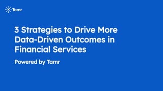 3 Strategies to Drive More
Data-Driven Outcomes in
Financial Services
Powered by Tamr
 