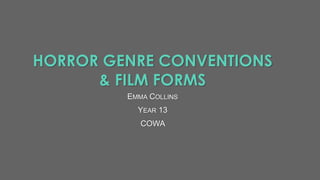 HORROR GENRE CONVENTIONS 
& FILM FORMS 
EMMA COLLINS 
YEAR 13 
COWA 
 