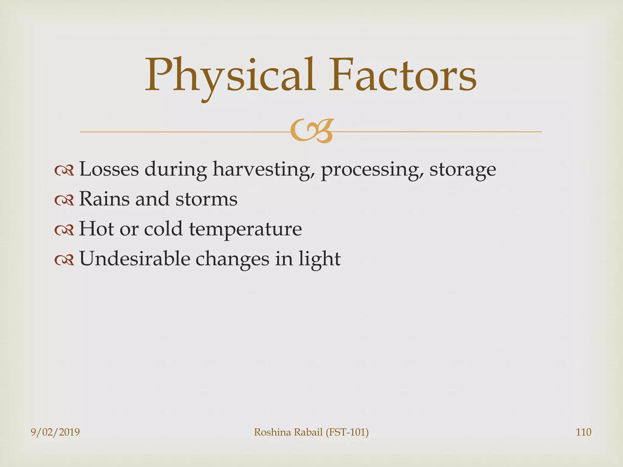 
 Losses during harvesting, processing, storage
 Rains and storms
 Hot or cold temperature
 Undesirable changes in light
9/02/2019 Roshina Rabail (FST-101) 110
Physical Factors
 
