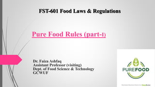 Pure Food Rules (part-I)
FST-601 Food Laws & Regulations
Dr. Faiza Ashfaq
Assistant Professor (visiting)
Dept. of Food Science & Technology
GCWUF
 