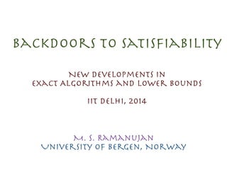 Backdoors to Satisﬁability
M. S. Ramanujan

University of Bergen, Norway
New Developments in 

Exact Algorithms and Lower Bounds

IIT Delhi, 2014
 