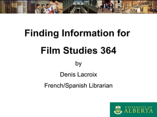 Finding Information for  Film Studies 364 by Denis Lacroix French/Spanish Librarian 