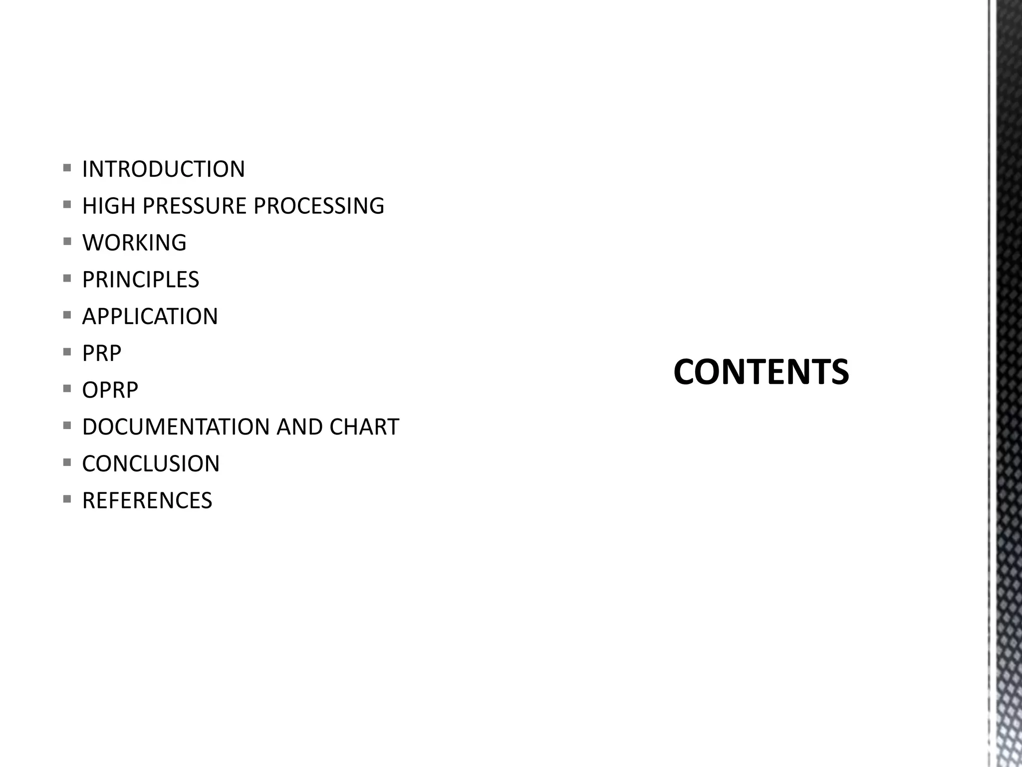  INTRODUCTION
 HIGH PRESSURE PROCESSING
 WORKING
 PRINCIPLES
 APPLICATION
 PRP
 OPRP
 DOCUMENTATION AND CHART
 CONCLUSION
 REFERENCES
 