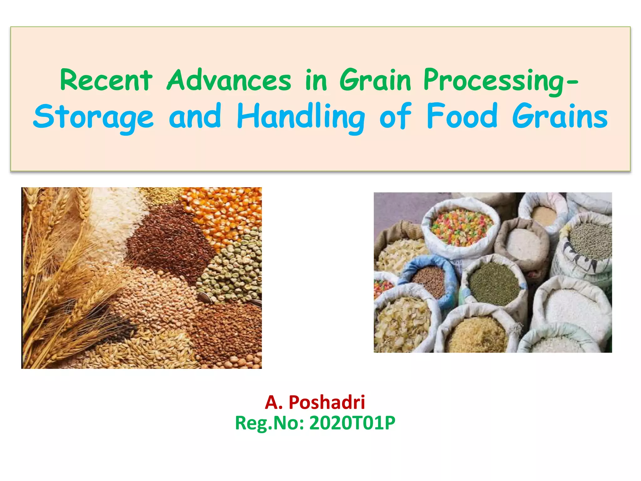 Recent Advances in Grain Processing-
Storage and Handling of Food Grains
A. Poshadri
Reg.No: 2020T01P
 