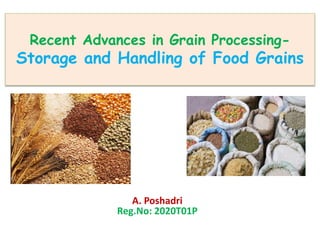 Recent Advances in Grain Processing-
Storage and Handling of Food Grains
A. Poshadri
Reg.No: 2020T01P
 