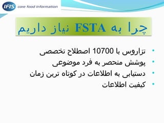 نیاز داریم FSTA چرا به 
• تزاروس با 10700 اصطلح  تخصصی 
• پوشش منحصر به فرد موضوعی 
• دستیابی به اطلعات در کوتاه ترین زمان 
• کیفیت اطلعات 
 