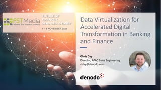 Data Virtualization for
Accelerated Digital
Transformation in Banking
and Finance
Chris Day
Director, APAC Sales Engineering
cday@denodo.com
FUTURE OF
FINANCIAL
SERVICES, SYDNEY
4 – 6 NOVEMBER 2020
 