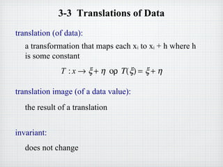 3-3 Translations of Data
translation (of data):
a transformation that maps each xi to xi + h where h
is some constant
T : x → ξ + η ορ Τ(ξ) = ξ + η
translation image (of a data value):
the result of a translation
invariant:
does not change
 