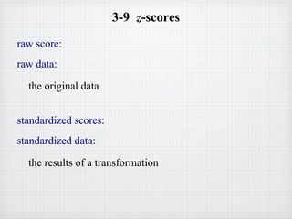 raw score:
the original data
raw data:
3-9 z-scores
the results of a transformation
standardized scores:
standardized data:
 