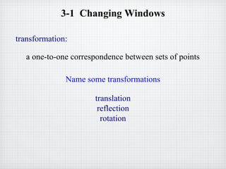 3-1 Changing Windows
transformation:
a one-to-one correspondence between sets of points
Name some transformations
translation
reflection
rotation
 