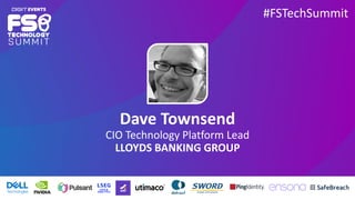 #FSTechSummit
Dave Townsend
CIO Technology Platform Lead
LLOYDS BANKING GROUP
 