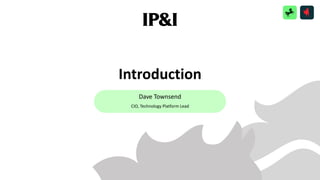 Introduction
Dave Townsend
CIO, Technology Platform Lead
 