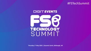 Thursday 1st May 2025 | Dynamic Earth, Edinburgh, UK
#FSTechSummit
 