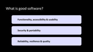 Reliability, resilience & quality
Security & portability
Functionality, accessibility & usability
What is good software?
 
