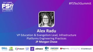 #FSTechSummit
Alex Radu
VP Education & Evangelism Lead, Infrastructure
Platforms Engineering Practices
JP Morgan Chase
 