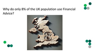 Why do only 8% of the UK population use Financial
Advice?
 