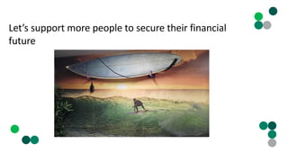 Let’s support more people to secure their financial
future
 