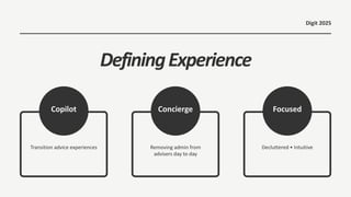 DefiningExperience
Concierge
Copilot Focused
Removing admin from
advisers day to day
Transition advice experiences Decluttered • Intuitive
Digit 2025
 