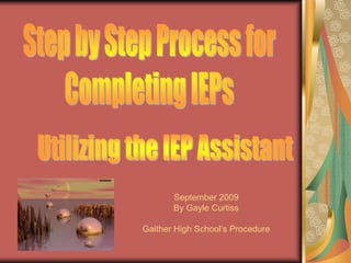 Utilizing the IEP Assistant Step by Step Process for Completing IEPs Updated October 2009 By Gayle Curtiss Gaither High School’s Procedure 