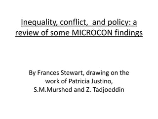 Inequality, conflict,  and policy: a review of some MICROCON findings By Frances Stewart, drawing on the work of Patricia Justino, S.M.Murshed and Z. Tadjoeddin 