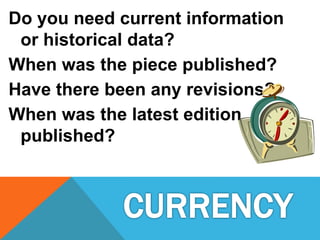 Do you need current information
or historical data?
When was the piece published?
Have there been any revisions?
When was the latest edition
published?
 