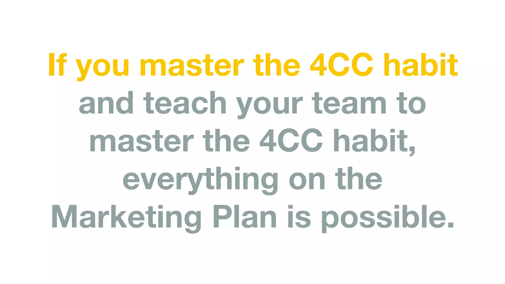 If you master the 4CC habit
and teach your team to
master the 4CC habit,
everything on the
Marketing Plan is possible.
 