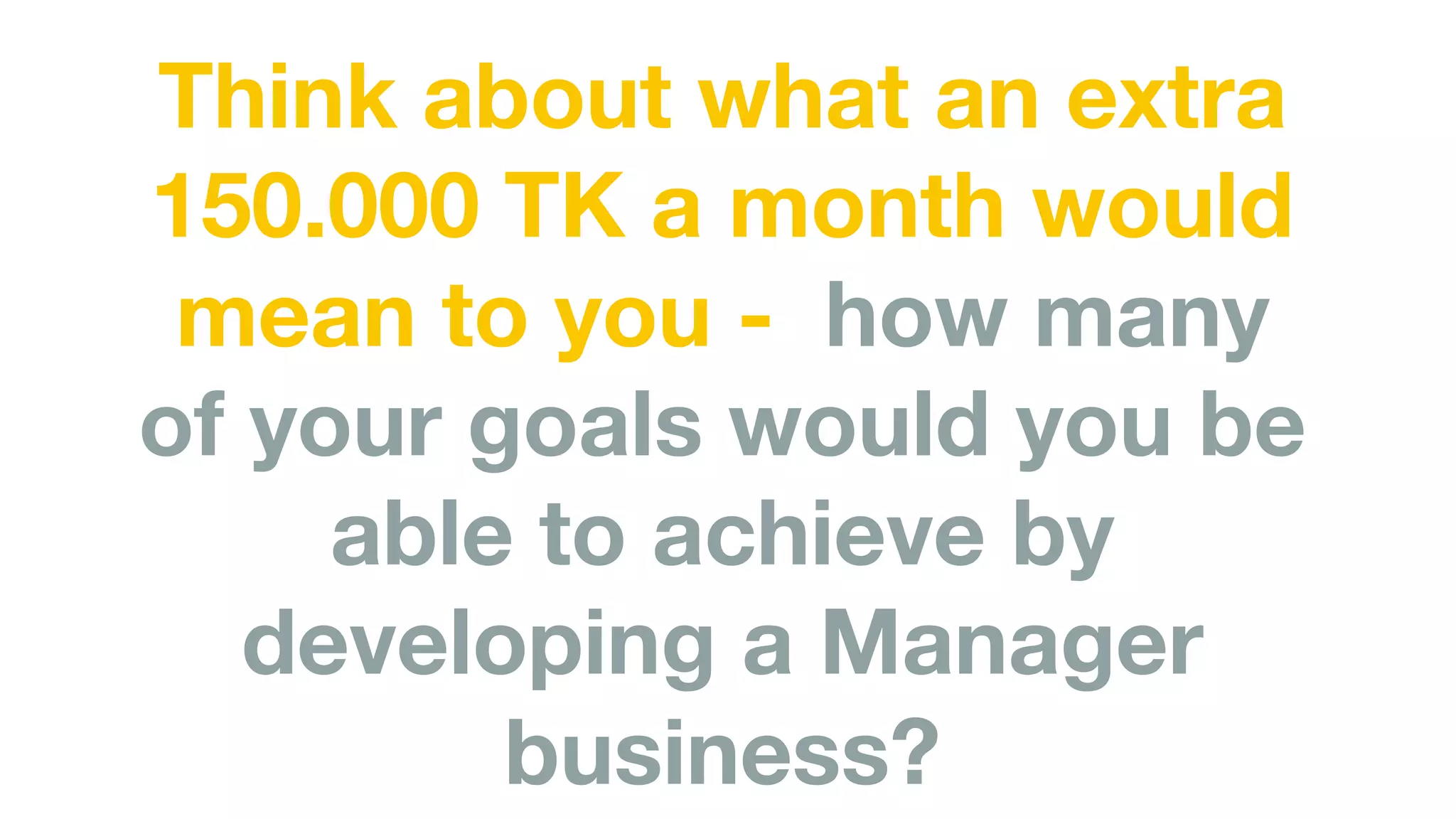 Think about what an extra
150.000 TK a month would
mean to you - how many
of your goals would you be
able to achieve by
developing a Manager
business?
 