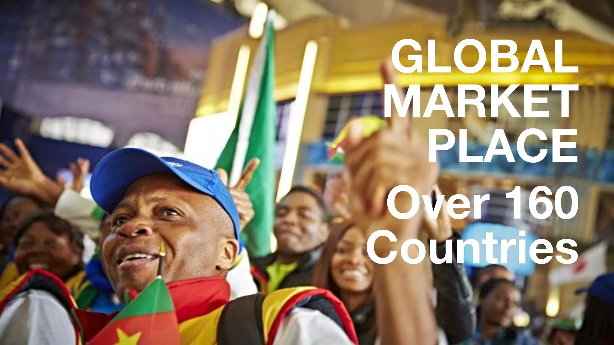 GLOBAL
MARKET
PLACE
Over 160
Countries
 