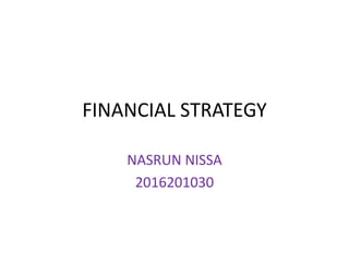 FINANCIAL STRATEGY
NASRUN NISSA
2016201030
 