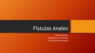 Fístulas Anales
Tatiana Huertas
Estudiante de medicina
Universidad de Panamá
 