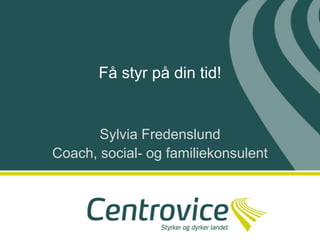 Få styr på din tid!  Sylvia Fredenslund Coach, social- og familiekonsulent 
