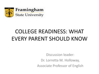COLLEGE READINESS: WHAT EVERY PARENT SHOULD KNOW Discussion leader:  Dr. Lorretta M. Holloway,  Associate Professor of English 