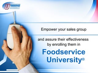 Empower your sales group

and assure their effectiveness
     by enrolling them in

  Foodservice
   University®
 