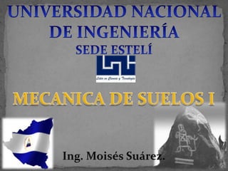 UNIVERSIDAD NACIONAL DE INGENIERÍA SEDE ESTELÍ MECANICA DE SUELOS I Ing. Moisés Suárez. 