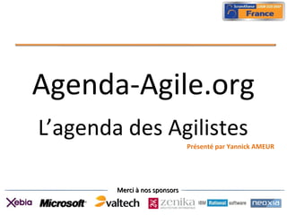 Merci à nos sponsorsMerci à nos sponsors
Agenda-Agile.org
L’agenda des Agilistes
Présenté par Yannick AMEUR
 