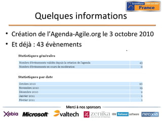 Merci à nos sponsorsMerci à nos sponsors
Quelques informations
• Création de l’Agenda-Agile.org le 3 octobre 2010
• Et déjà : 43 évènements
 