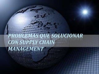 PROBLEMAS QUE SOLUCIONAR CON SUPPLY CHAIN MANAGEMENT