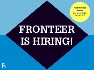 FRONTEER
STRATEGY
INNOVATION.
CO-CREATION.
BRAND DEVELOPMENT.
FRONTEER
IS HIRING!
Consultant
Intern
September 2014 -
January 2015
 